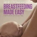 Breastfeeding Made Easy: A Gift for Life for You and Your Baby