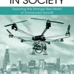 Drones in Society: Exploring the Strange New World of Unmanned Aircraft