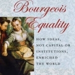 Bourgeois Equality: How Ideas, Not Capital or Institutions, Enriched the World