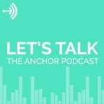 Let&#039;s Talk: The Anchor Podcast
