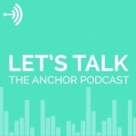 Let's Talk: The Anchor Podcast