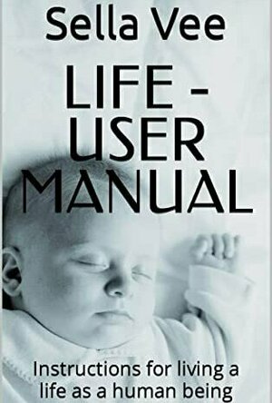 LIFE - User Manual: Instructions for living a life as a human being