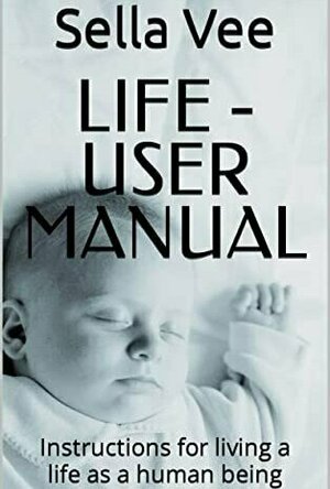 LIFE - User Manual: Instructions for living a life as a human being