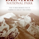 Historic Denali National Park and Preserve: The Stories Behind One of America&#039;s Great Treasures