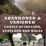 Abandoned &amp; Vanished Canals of Ireland, Scotland and Wales