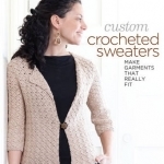 Custom Crocheted Sweaters: Make Garments That Really Fit