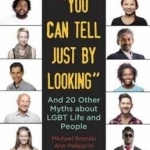 You Can Tell Just by Looking: And 20 Other Myths About LGBT Life and People