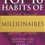 The Top 10 Habits of Millionaires: Transform Your Thinking - and Get Rich
