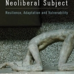 The Neoliberal Subject: Resilience, Adaptation and Vulnerability