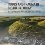 Injury and Trauma in Bioarchaeology: Interpreting Violence in Past Lives