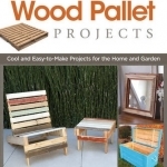 Wood Pallet Projects: Cool and Easy-to-make Projects for the Home and Garden