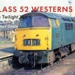 Class 52 Westerns: The Twilight Years: The Amberley Railway Archive