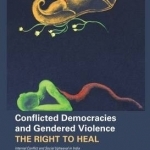 Conflicted Democracies and Gendered Violence - The Right to Heal; Internal Conflict and Social Upheaval in India