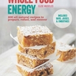 Whole Food Energy: 200 All Natural Recipes to Prepare, Refuel and Recover