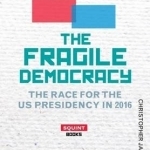 The Fragile Democracy: The Race for the U.S. Presidency: 2016