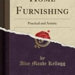 Home Furnishing: Practical and Artistic (Classic Reprint)