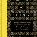 Empire of Things: How We Became a World of Consumers, from the Fifteenth Century to the Twenty-First