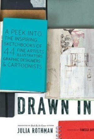 Drawn In: A Peek into the Inspiring Sketchbooks of 44 Fine Artists, Illustrators, Graphic Designers, and Cartoonists