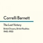 The Lost Victory: British Dreams, British Realities, 1945-1950