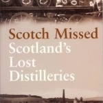 Scotch Missed: Scotland&#039;s Lost Distilleries