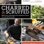 Charred &amp; Scruffed: Bold New Techniques for Explosive Flavor on and Off the Grill