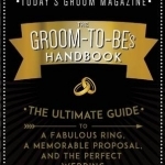 The Groom-To-Be&#039;s Handbook: The Ultimate Guide to a Fabulous Ring, a Memorable Proposal, and the Perfect Wedding