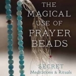 Magical Use of Prayer Beads: Secret Meditations and Rituals for Your Qabalistic, Hermetic, Wiccan or Druid Practice
