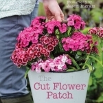 The Cut Flower Patch: Grow Your Own Cut Flowers All Year Round