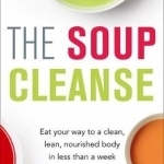 The Soup Cleanse: Eat Your Way to a Clean, Lean, Nourished Body in Less Than a Week