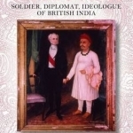 Malcolm -soldier, Diplomat, Ideologue of British India: The Life of Sir John Malcolm (1769 - 1833)