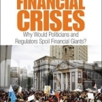 A Critical History of Financial Crises: Why Would Politicians and Regulators Spoil Financial Giants?: The Economics, Politics, and Greed of the Most Spectacular Bubbles and Crises of the Past Century