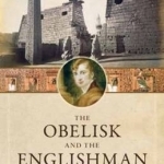 The Obelisk and the Englishman: The Pioneering Discoveries of Egyptologist William Bankes