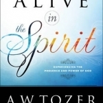 Alive in the Spirit: Experiencing the Presence and Power of God