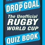 Never Mind the Drop Goal: The Unofficial Rugby World Cup Quiz Book