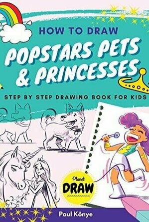 How to Draw Popstars, Pets &amp; Princesses: Step by step drawing book for kids