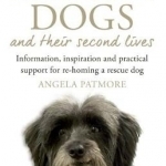 Rescue Dogs and Their Second Lives: Information, Inspiration and Practical Support for Re-Homing a Rescue Dog