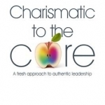 Charismatic to the Core: A Fresh Approach to Authentic Leadership