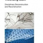 Theorizing Islam: Disciplinary Deconstruction and Reconstruction
