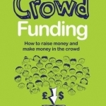 Crowd Funding: How to Raise Money and Make Money in the Crowd