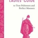 The Ladies&#039; Guide to True Politeness and Perfect Manners