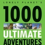 1000 Ultimate Adventures: A Lifetime of Intrepid Travel Inspiration