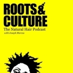 Roots &amp; Culture: The Natural Hair Podcast