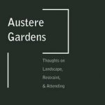 Austere Gardens: Thoughts on Landscape, Restraint, & Attending