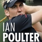 Ian Poulter: The Biography of Britain&#039;s Golfing Hero
