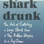 Shark Drunk: The Art of Catching a Large Shark from a Tiny Rubber Dinghy in a Big Ocean