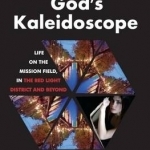 God&#039;s Kaleidoscope: Life on the Mission Field, in the Red Light District and Beyond