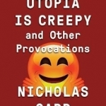 Utopia is Creepy: And Other Provocations