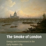 The Smoke of London: Energy and Environment in the Early Modern City