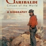 Garibaldi: Citizen of the World: A Biography