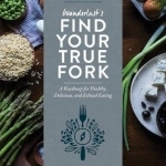 Wanderlust&#039;s Find Your True Fork: Journeys in Healthy, Delicious, and Ethical Eating